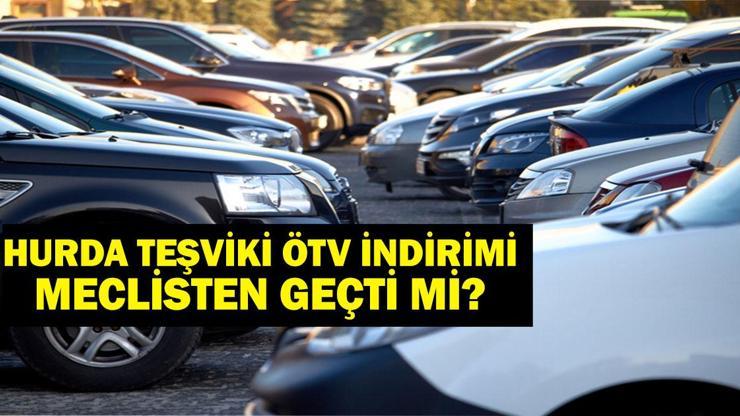 Hurda teşviki meclisten geçti mi? ÖTV indirimi hurda teşviki 2025 şartları neler?